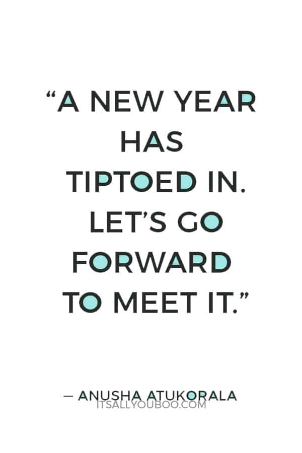 “A New Year has tiptoed in. Let’s go forward to meet it.”― Anusha Atukorala