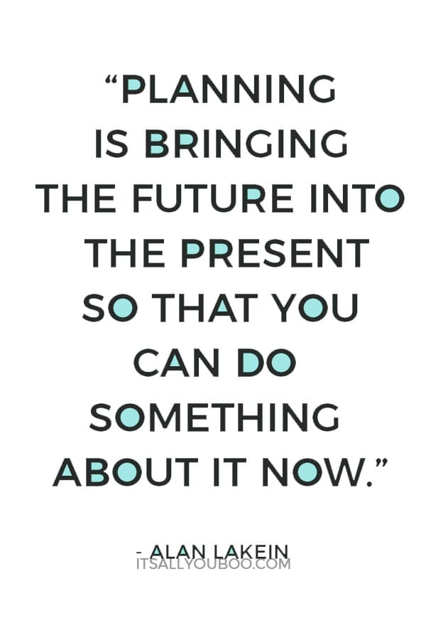 “Planning is bringing the future into the present so that you can do something about it now.” ― Alan Lakein