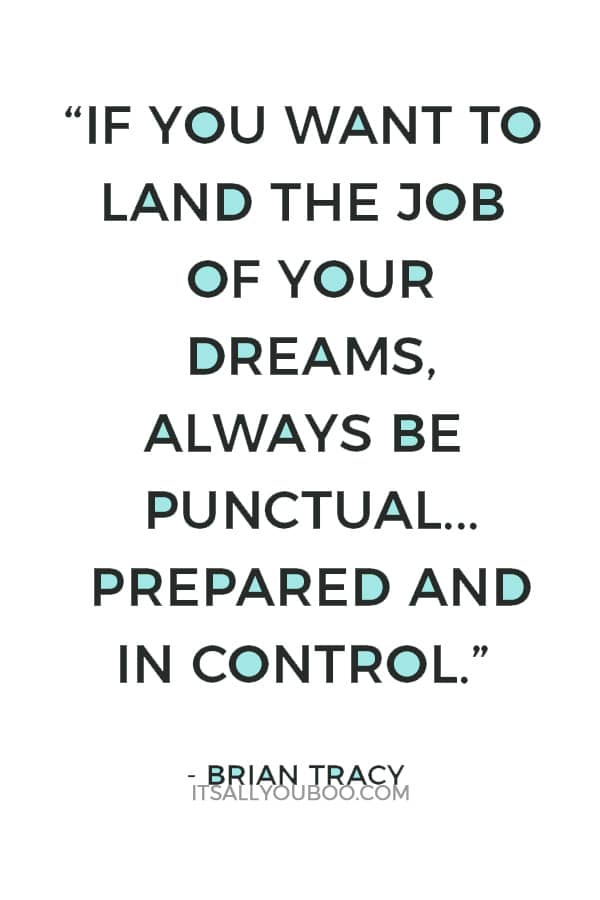 “If you want to land the job of your dreams, always be punctual, well-presented, prepared and in control.” — Brian Tracy 