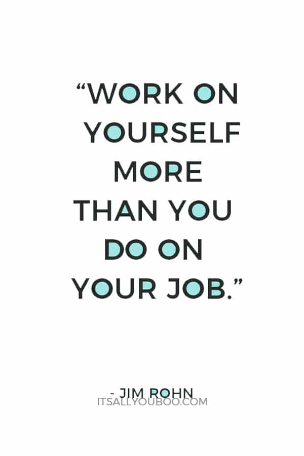 “Work on yourself more than you do on your job.” – Jim Rohn