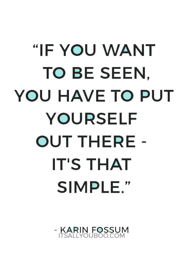 “If you want to be seen, you have to put yourself out there - it's that simple.” ― Karin Fossum