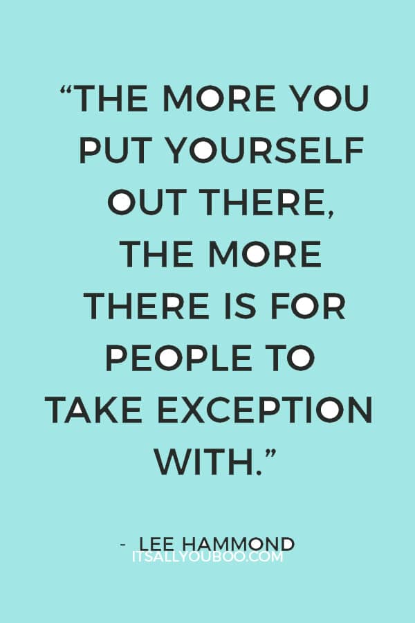 “The more you put yourself out there, the more there is for people to take exception with.” ― Lee Hammond