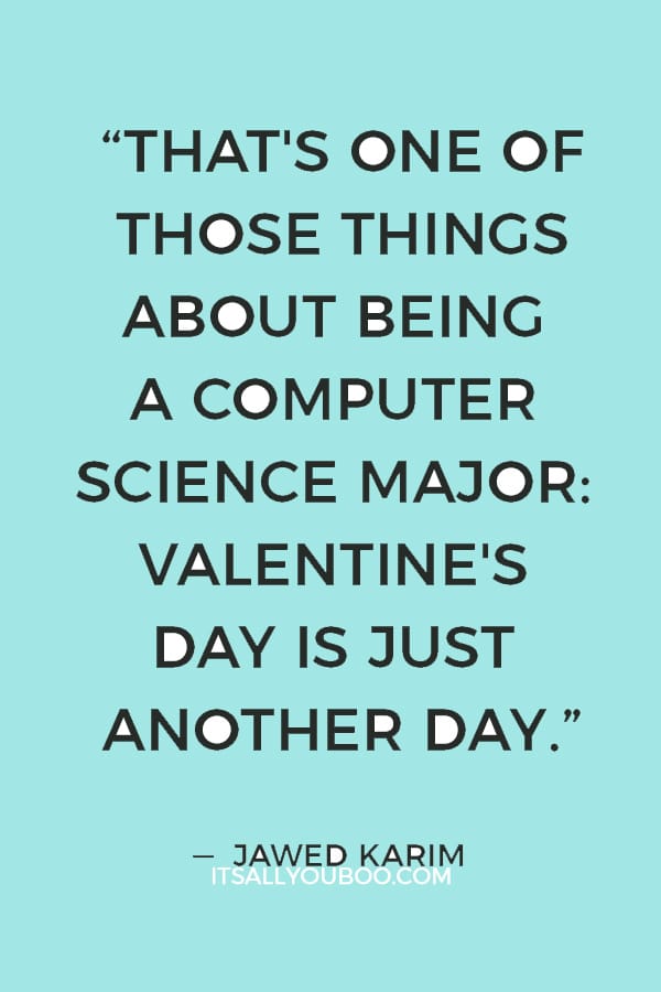 “That's one of those things about being a computer science major: Valentine's Day is just another day.” ― Jawed Karim