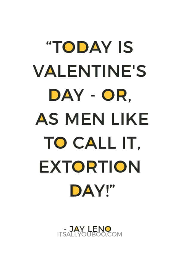 “Today is Valentine's Day - or, as men like to call it, Extortion Day!” ― Jay Leno 