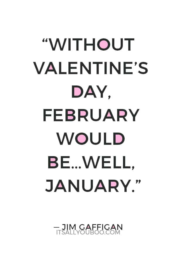 “Without Valentine’s Day, February would be…well, January.” ― Jim Gaffigan