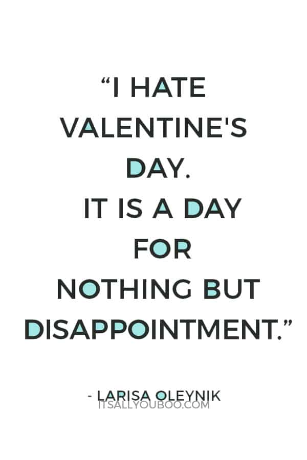 “I hate Valentine's day. It is a day for nothing but disappointment.” ― Larisa Oleynik