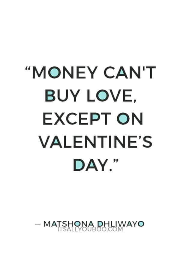 “Money can't buy love, except on Valentine’s Day.” ― Matshona Dhliwayo