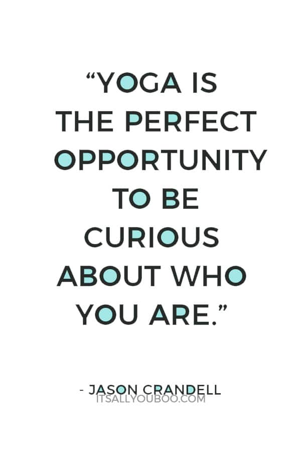 “Yoga is the perfect opportunity to be curious about who you are” ― Jason Crandell