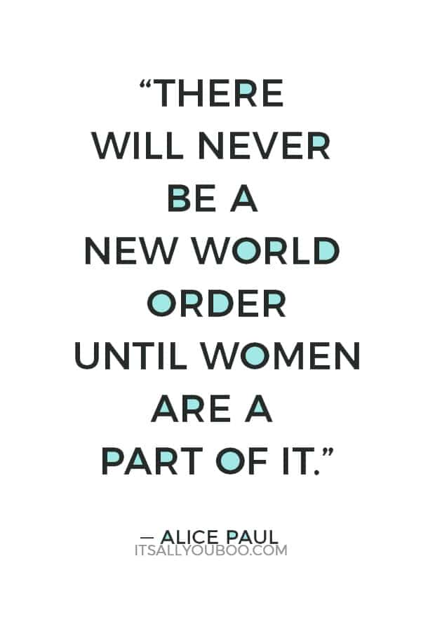 “There will never be a new world order until women are a part of it.” — Alice Paul