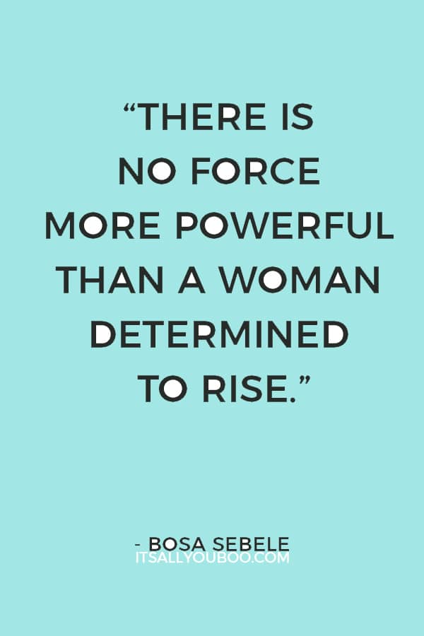 “There is no force more powerful than a woman determined to rise.” — Bosa Sebele