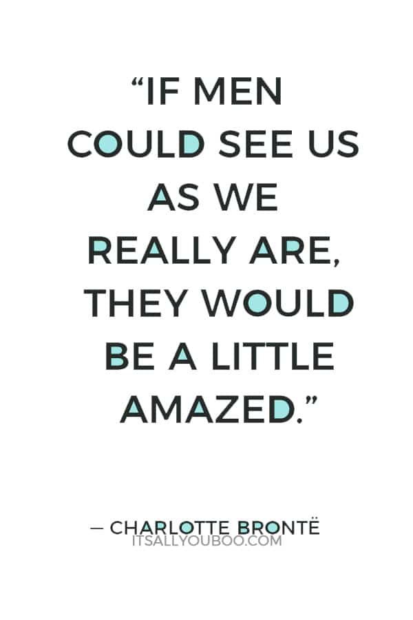 “If men could see us as we really are, they would be a little amazed.” ― Charlotte Brontë