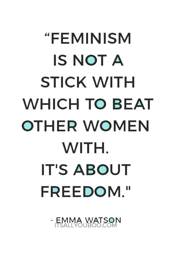 “Feminism is not a stick with which to beat other women with. It's about freedom." — Emma Watson