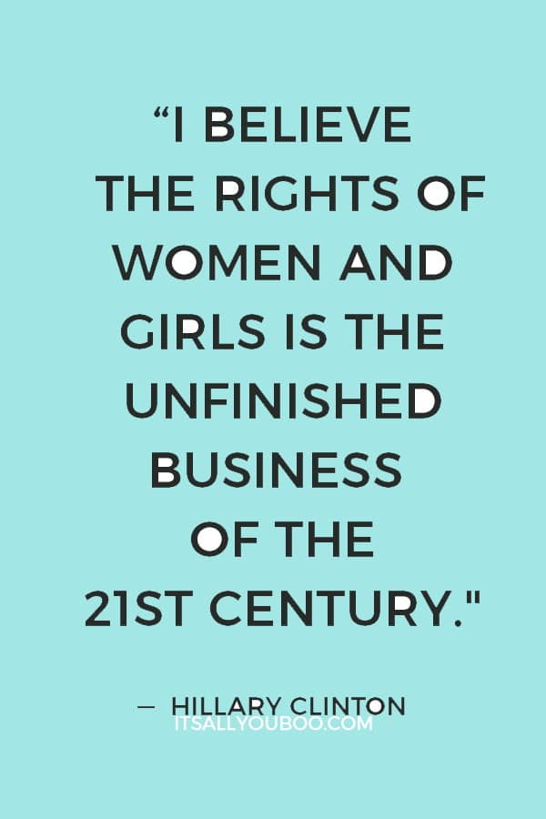 “I believe the rights of women and girls is the unfinished business of the 21st century" — Hillary Clinton