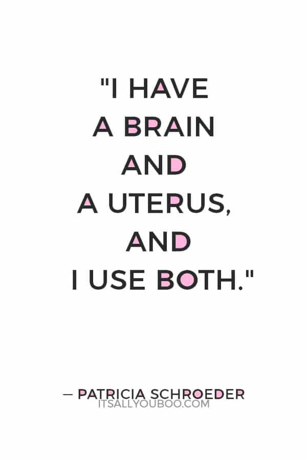 "I have a brain and a uterus, and I use both." — Patricia Schroeder