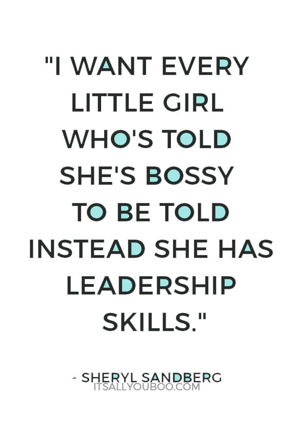 "I want every little girl who's told she's bossy to be told instead she has leadership skills." — Sheryl Sandberg