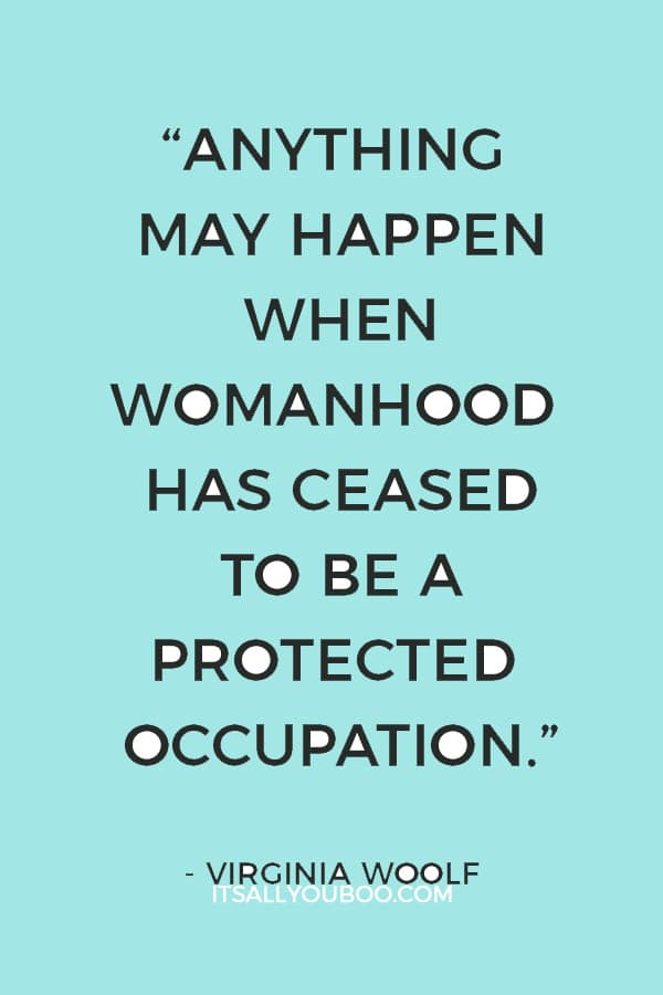“Anything may happen when womanhood has ceased to be a protected occupation.” ― Virginia Woolf