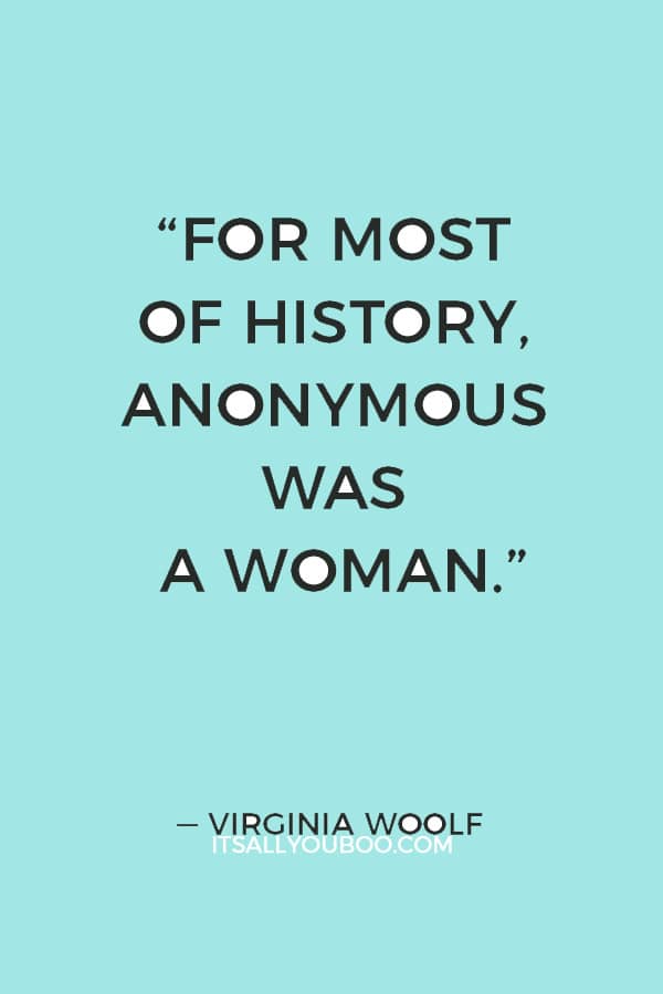 “For most of history, anonymous was a woman.” ― Virginia Woolf