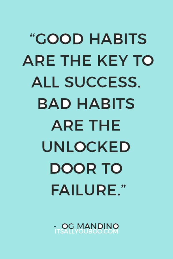 “Good habits are the key to all success. Bad habits are the unlocked door to failure.” ― Og Mandino