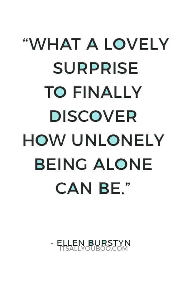 “What a lovely surprise to finally discover how unlonely being alone can be.” ― Ellen Burstyn