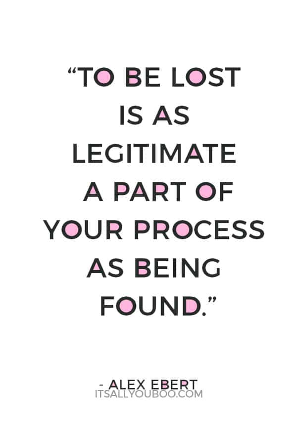 “To be lost is as legitimate a part of your process as being found.” – Alex Ebert