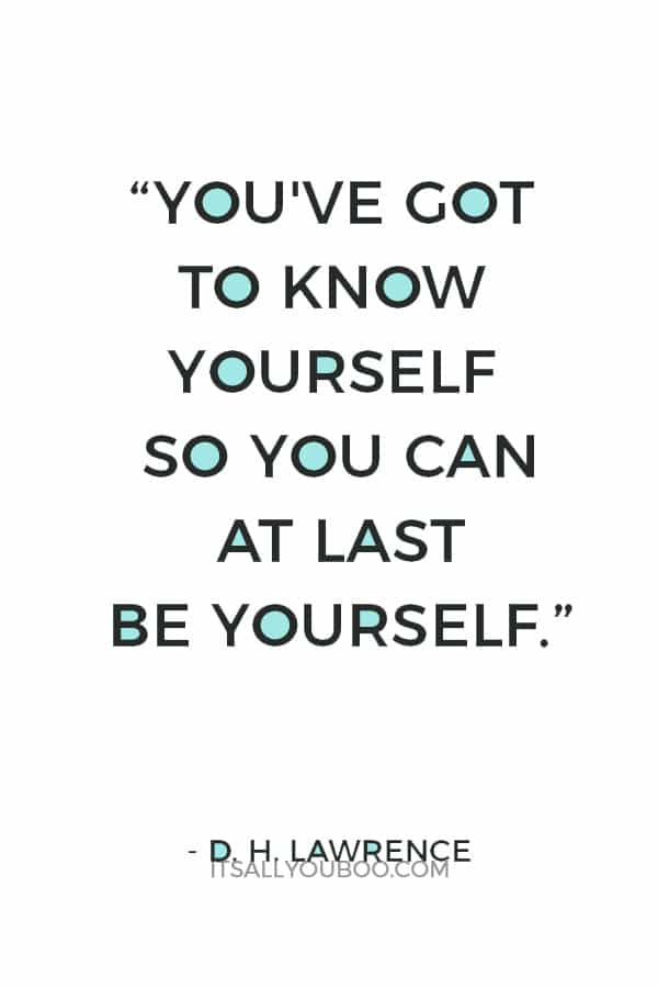 “You've got to know yourself so you can at last be yourself.” – D. H. Lawrence