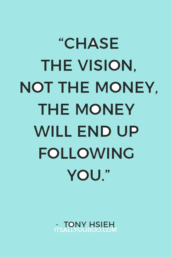 “Chase the vision, not the money, the money will end up following you.” — Tony Hsieh