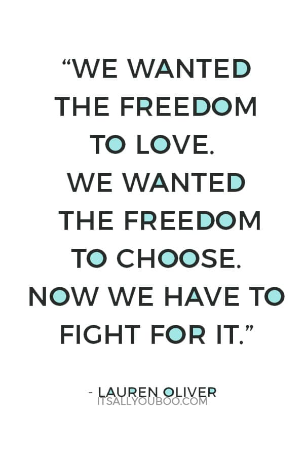 “We wanted the freedom to love. We wanted the freedom to choose. Now we have to fight for it.” ― Lauren Oliver