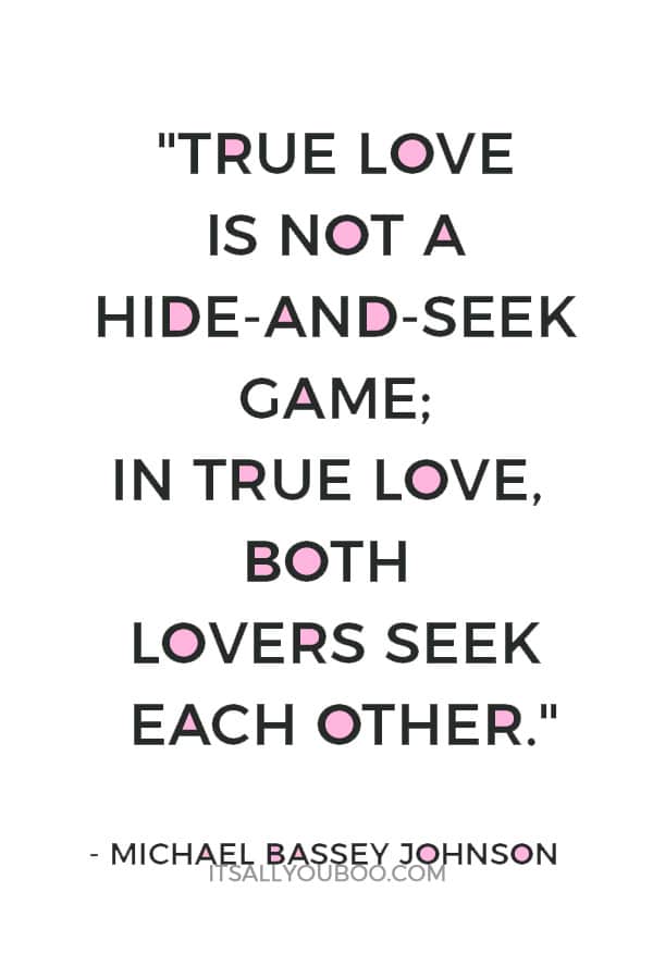 "True love is not a hide-and-seek game; in true love, both lovers seek each other." — Michael Bassey Johnson