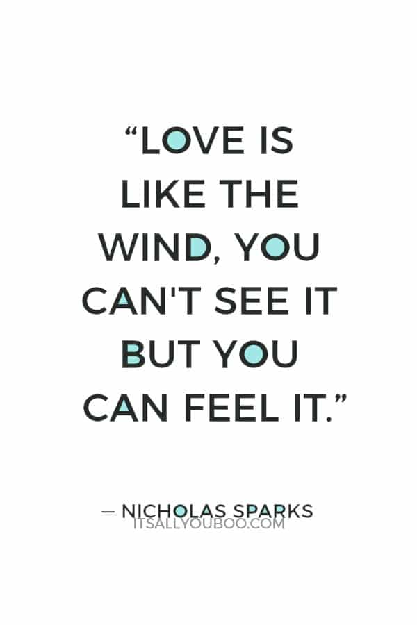 “Love is like the wind, you can't see it but you can feel it.” ― Nicholas Sparks