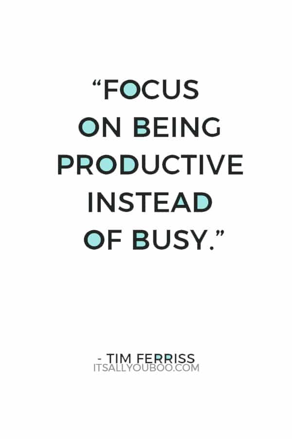 “Focus on being productive instead of busy.” ― Tim Ferriss