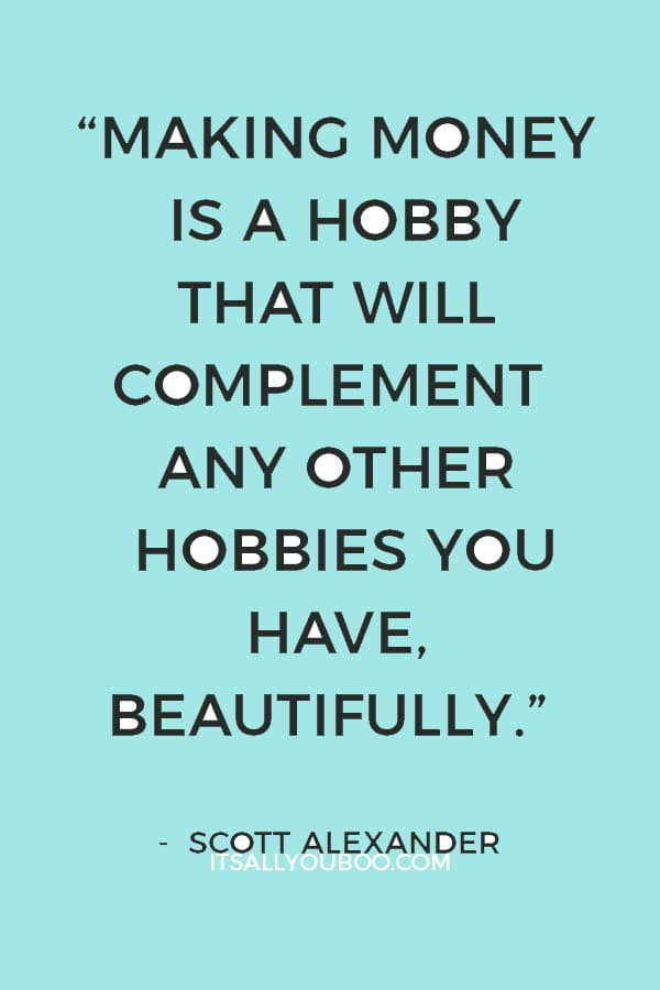 “Making money is a hobby that will complement any other hobbies you have, beautifully.” — Scott Alexander