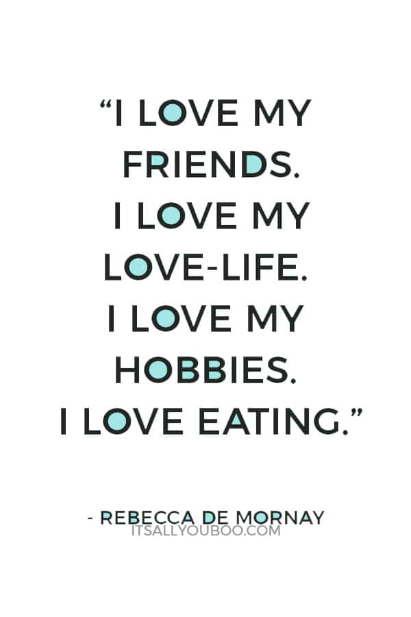 “I love my friends. I love my love-life. I love my hobbies. I love eating.” — Rebecca De Mornay