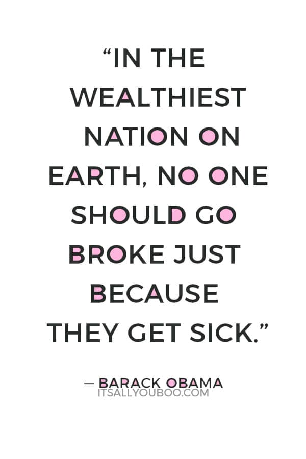 “In the wealthiest nation on Earth, no one should go broke just because they get sick.” — Barack Obama 