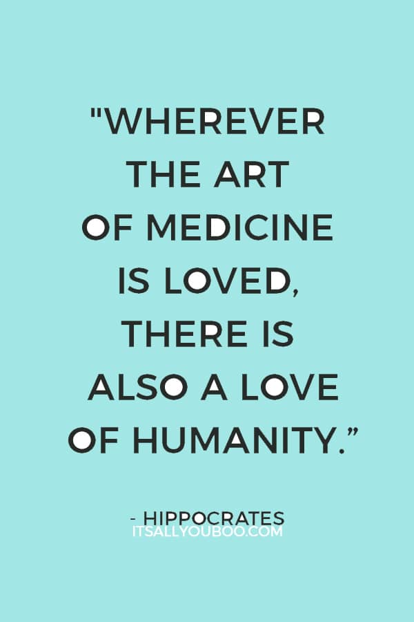 "Wherever the art of Medicine is loved, there is also a love of Humanity.