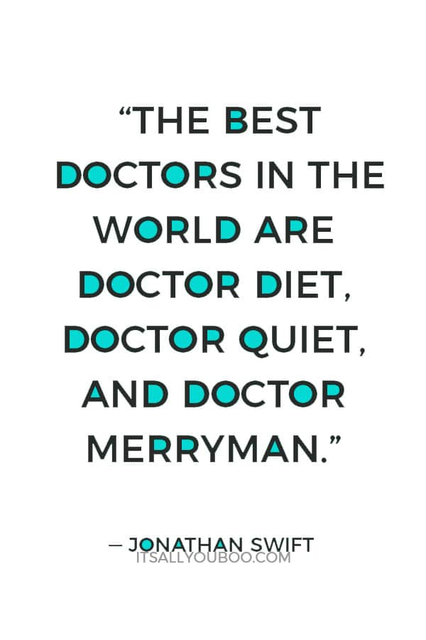 “The best doctors in the world are Doctor Diet, Doctor Quiet, and Doctor Merryman.” —  Jonathan Swift