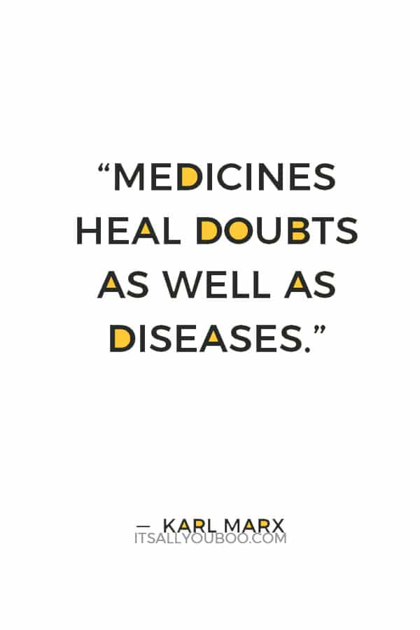 “Medicines heal doubts as well as diseases.” ― Karl Marx