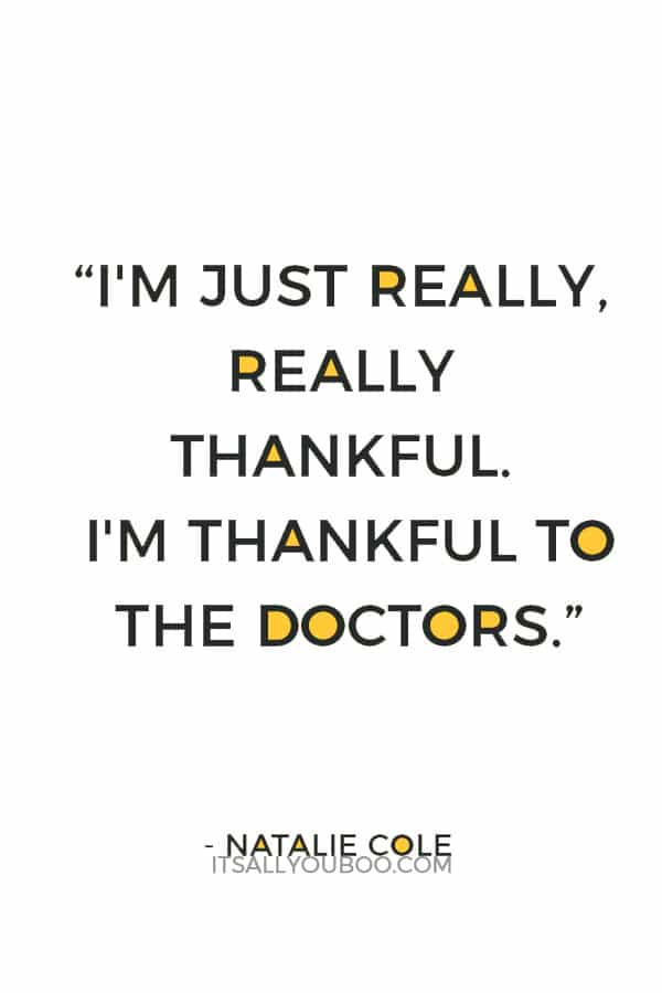 “I'm just really, really thankful. I'm thankful to the doctors; I'm thankful to the family that donated the kidney.” ― Natalie Cole