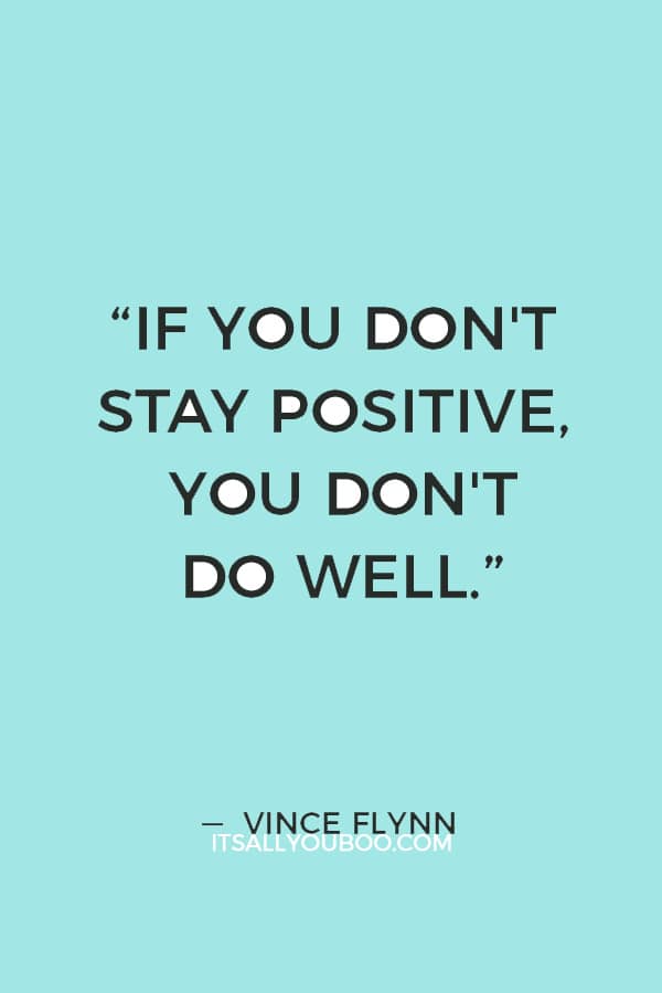 “My doctors warned me repeatedly that if you don't stay positive, you don't do well.” ― Vince Flynn