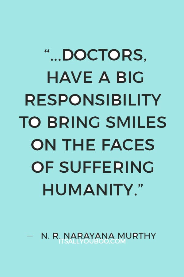 “We all, as engineers, doctors, have a big responsibility to bring smiles on the faces of suffering humanity.” ― N. R. Narayana Murthy