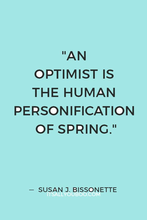 "An optimist is the human personification of spring." ― Susan J. Bissonette