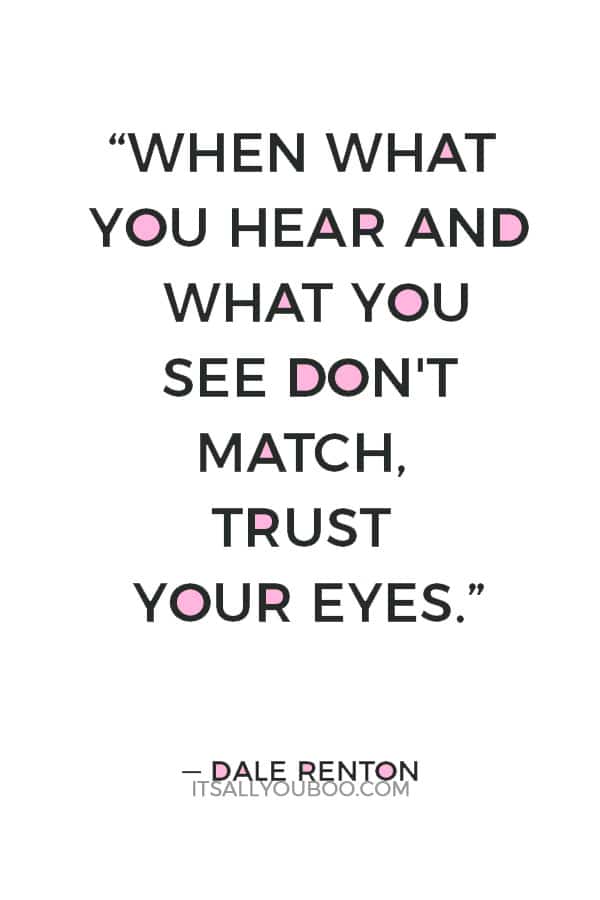 “When what you hear and what you see don't match, trust your eyes.” ― Dale Renton