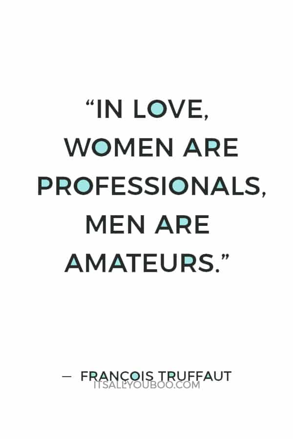 “In love, women are professionals, men are amateurs.” ― François Truffaut