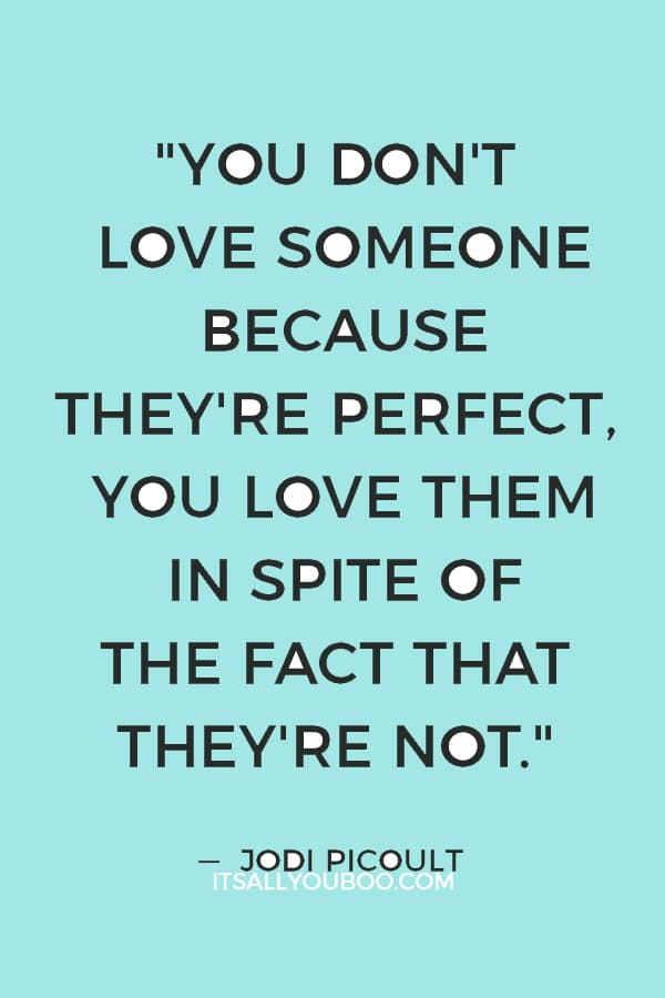 "You don't love someone because they're perfect, you love them in spite of the fact that they're not." — Jodi Picoult