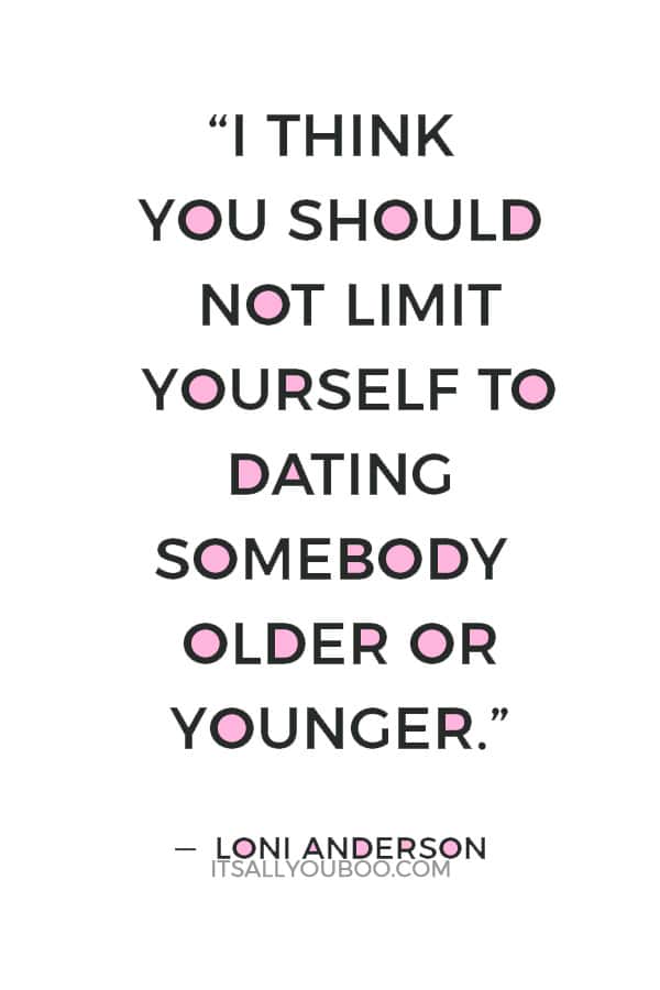 “I think you should not limit yourself to dating somebody older or younger.” — Loni Anderson