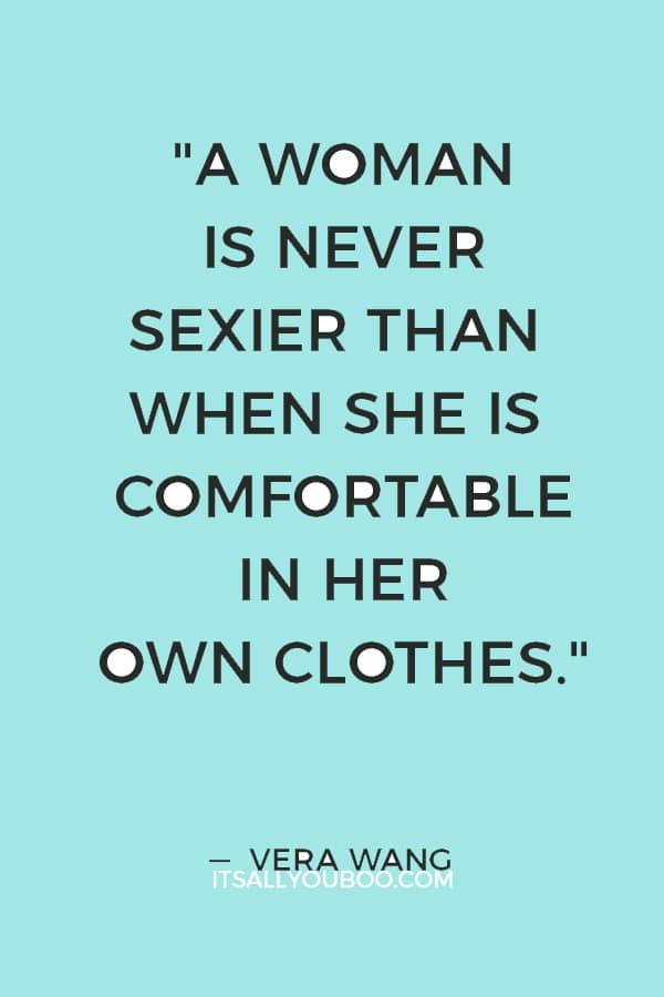 "A woman is never sexier than when she is comfortable in her own clothes." — Vera Wang