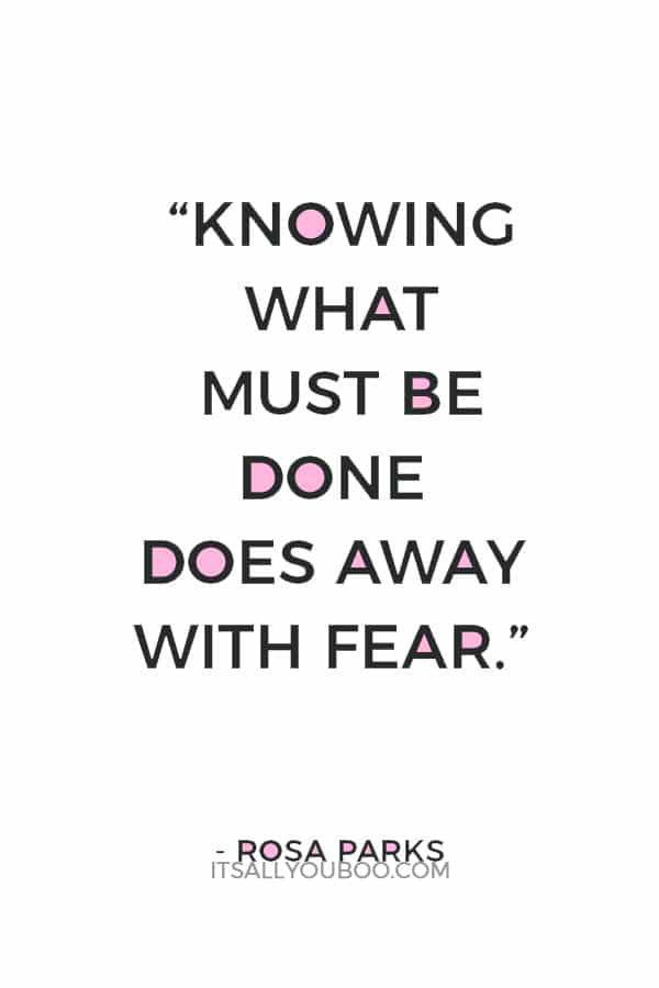 “Knowing what must be done does away with fear.” — Rosa Parks