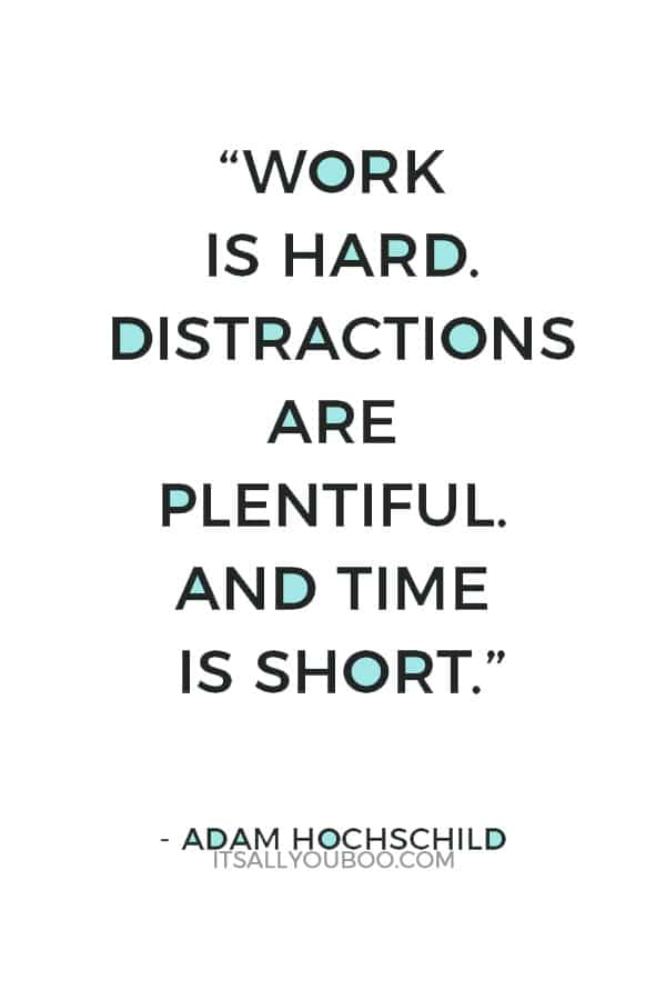 “Work is hard. Distractions are plentiful. And time is short.” — Adam Hochschild