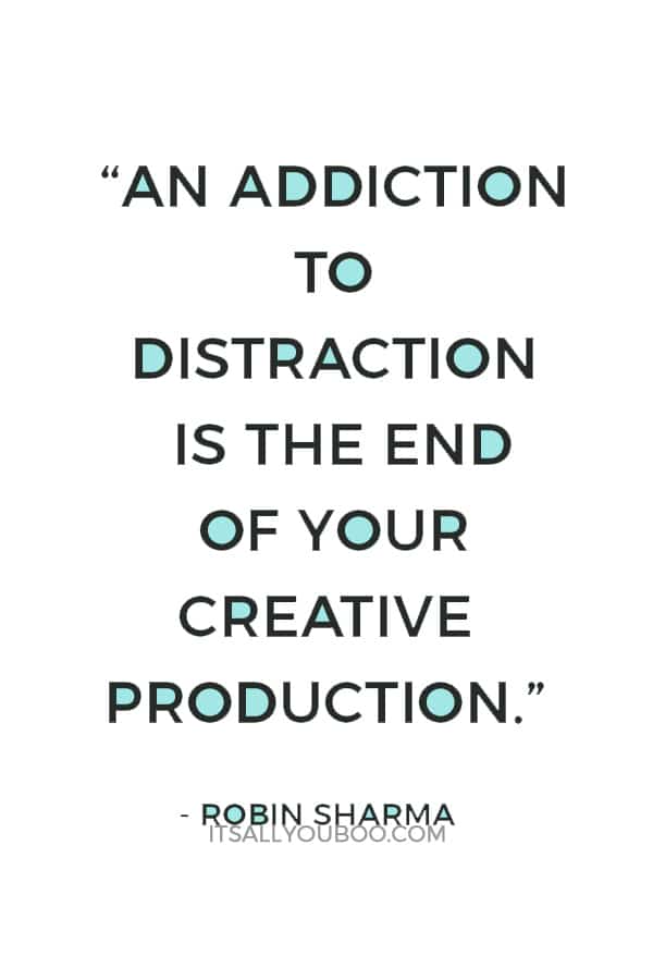 “An addiction to distraction is the end of your creative production.” — Robin Sharma