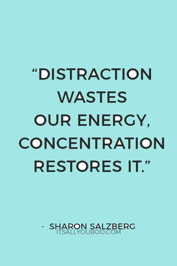 “Distraction wastes our energy, concentration restores it.” — Sharon Salzberg