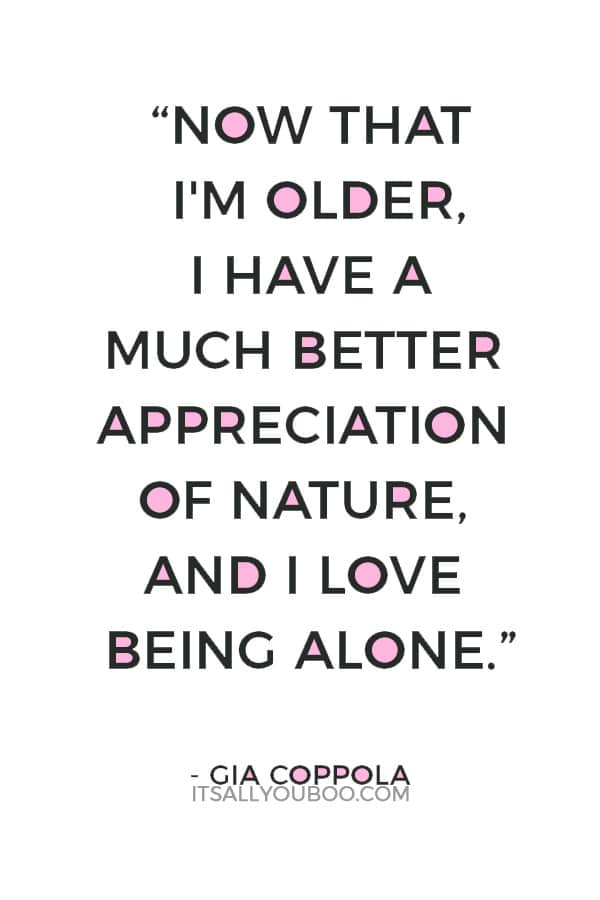 “Now that I'm older, I have a much better appreciation of nature, and I love being alone.” — Gia Coppola